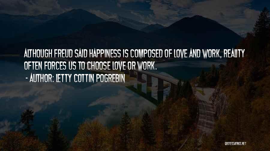 Letty Cottin Pogrebin Quotes: Although Freud Said Happiness Is Composed Of Love And Work, Reality Often Forces Us To Choose Love Or Work.