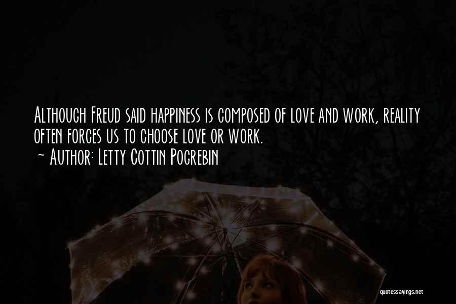 Letty Cottin Pogrebin Quotes: Although Freud Said Happiness Is Composed Of Love And Work, Reality Often Forces Us To Choose Love Or Work.