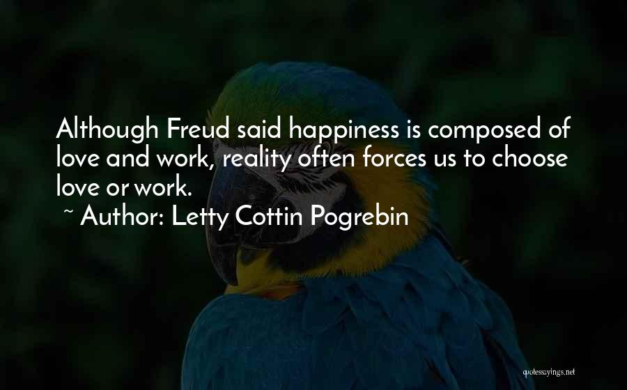 Letty Cottin Pogrebin Quotes: Although Freud Said Happiness Is Composed Of Love And Work, Reality Often Forces Us To Choose Love Or Work.