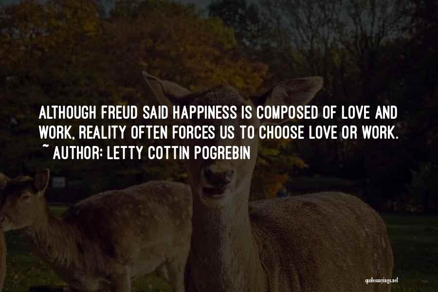 Letty Cottin Pogrebin Quotes: Although Freud Said Happiness Is Composed Of Love And Work, Reality Often Forces Us To Choose Love Or Work.