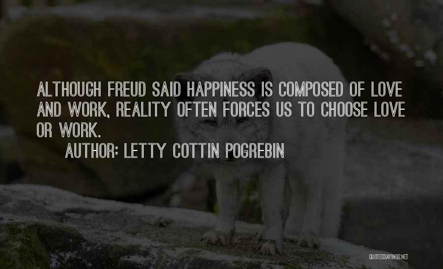 Letty Cottin Pogrebin Quotes: Although Freud Said Happiness Is Composed Of Love And Work, Reality Often Forces Us To Choose Love Or Work.