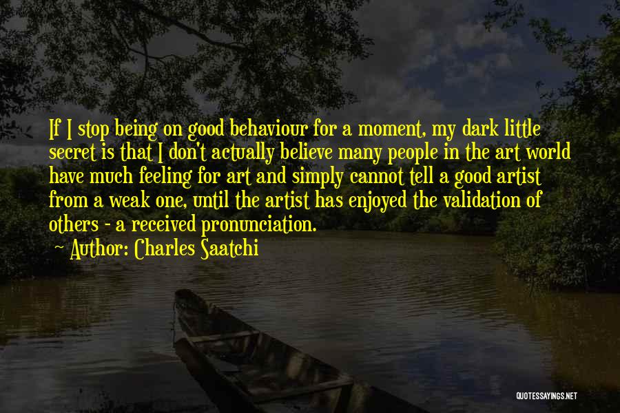 Charles Saatchi Quotes: If I Stop Being On Good Behaviour For A Moment, My Dark Little Secret Is That I Don't Actually Believe
