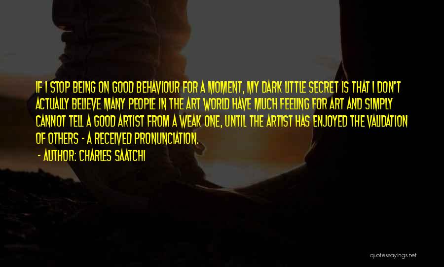 Charles Saatchi Quotes: If I Stop Being On Good Behaviour For A Moment, My Dark Little Secret Is That I Don't Actually Believe