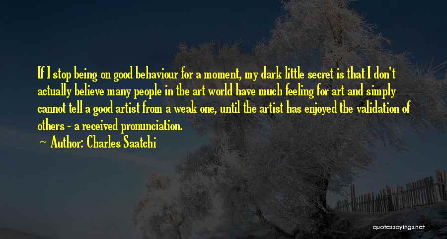 Charles Saatchi Quotes: If I Stop Being On Good Behaviour For A Moment, My Dark Little Secret Is That I Don't Actually Believe