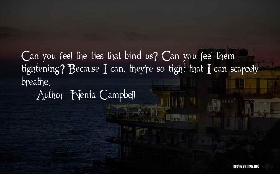 Nenia Campbell Quotes: Can You Feel The Ties That Bind Us? Can You Feel Them Tightening? Because I Can, They're So Tight That