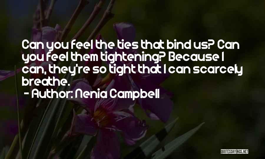 Nenia Campbell Quotes: Can You Feel The Ties That Bind Us? Can You Feel Them Tightening? Because I Can, They're So Tight That
