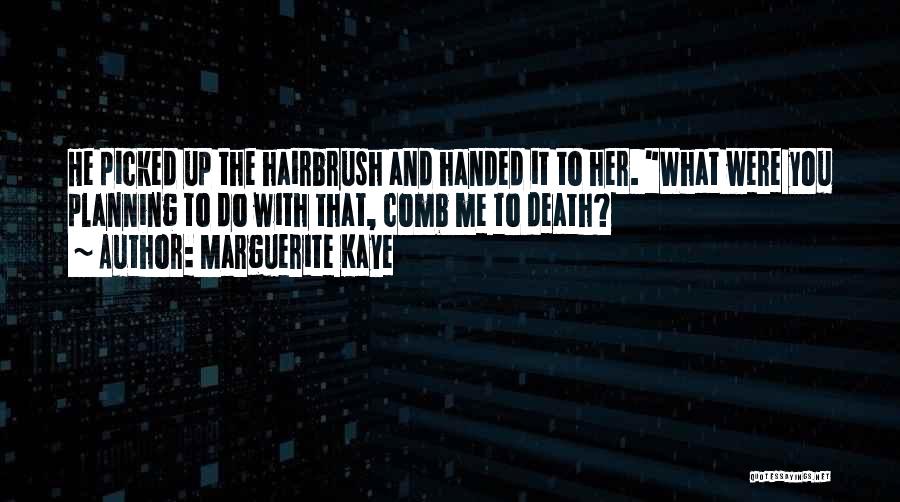 Marguerite Kaye Quotes: He Picked Up The Hairbrush And Handed It To Her. What Were You Planning To Do With That, Comb Me