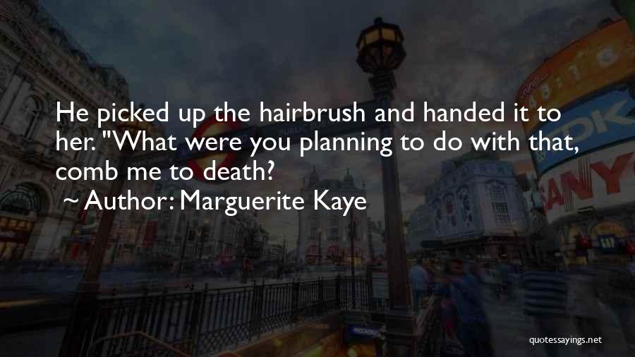 Marguerite Kaye Quotes: He Picked Up The Hairbrush And Handed It To Her. What Were You Planning To Do With That, Comb Me