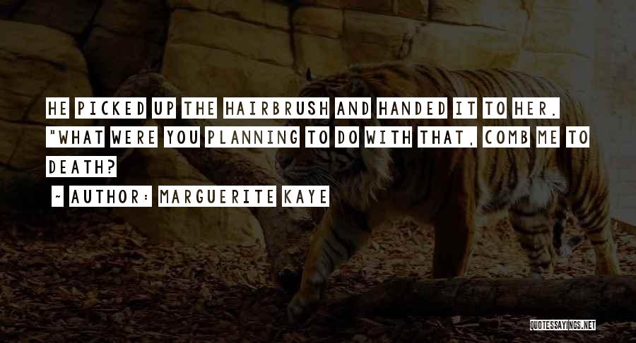 Marguerite Kaye Quotes: He Picked Up The Hairbrush And Handed It To Her. What Were You Planning To Do With That, Comb Me