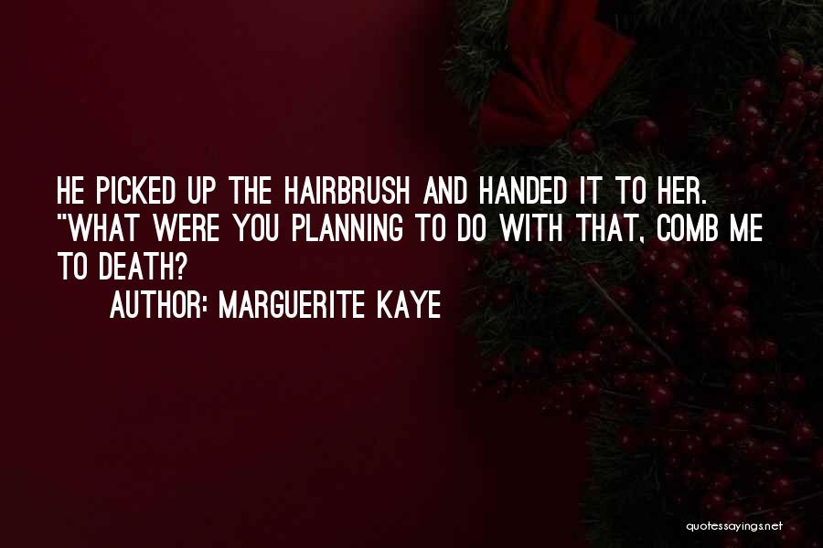 Marguerite Kaye Quotes: He Picked Up The Hairbrush And Handed It To Her. What Were You Planning To Do With That, Comb Me