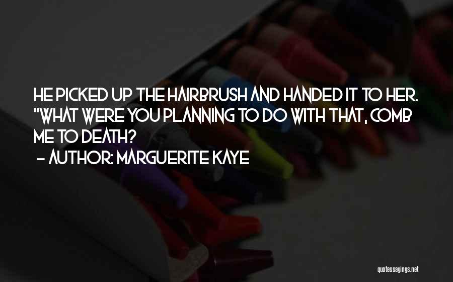 Marguerite Kaye Quotes: He Picked Up The Hairbrush And Handed It To Her. What Were You Planning To Do With That, Comb Me