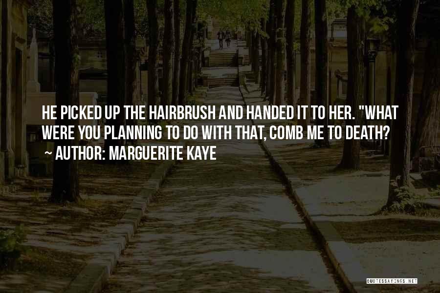 Marguerite Kaye Quotes: He Picked Up The Hairbrush And Handed It To Her. What Were You Planning To Do With That, Comb Me
