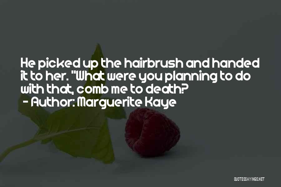 Marguerite Kaye Quotes: He Picked Up The Hairbrush And Handed It To Her. What Were You Planning To Do With That, Comb Me