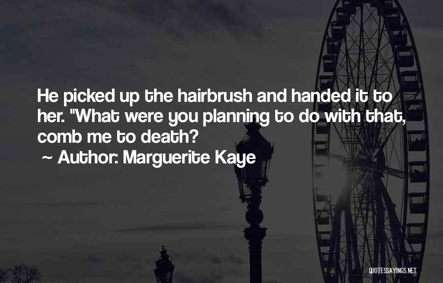 Marguerite Kaye Quotes: He Picked Up The Hairbrush And Handed It To Her. What Were You Planning To Do With That, Comb Me