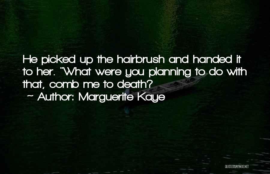Marguerite Kaye Quotes: He Picked Up The Hairbrush And Handed It To Her. What Were You Planning To Do With That, Comb Me