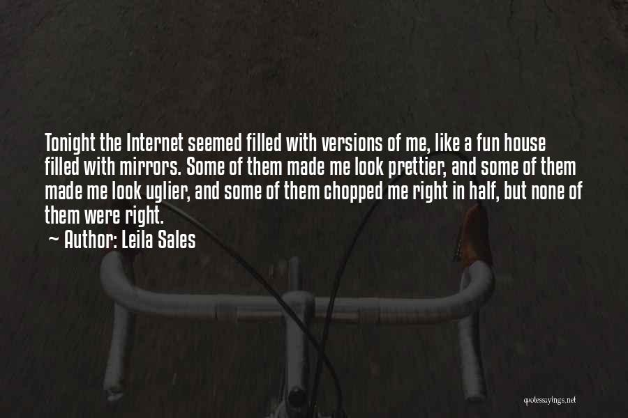 Leila Sales Quotes: Tonight The Internet Seemed Filled With Versions Of Me, Like A Fun House Filled With Mirrors. Some Of Them Made