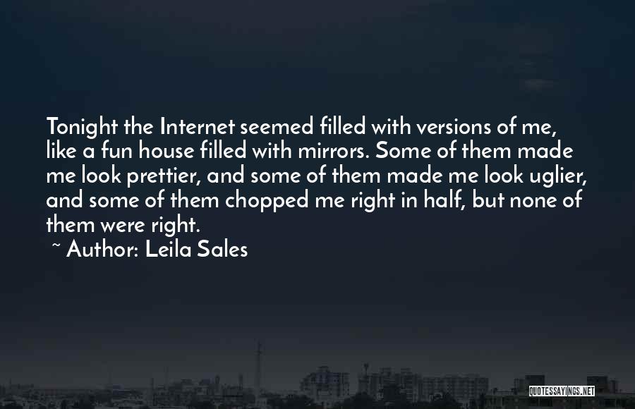 Leila Sales Quotes: Tonight The Internet Seemed Filled With Versions Of Me, Like A Fun House Filled With Mirrors. Some Of Them Made