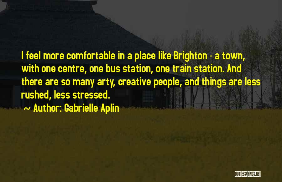 Gabrielle Aplin Quotes: I Feel More Comfortable In A Place Like Brighton - A Town, With One Centre, One Bus Station, One Train
