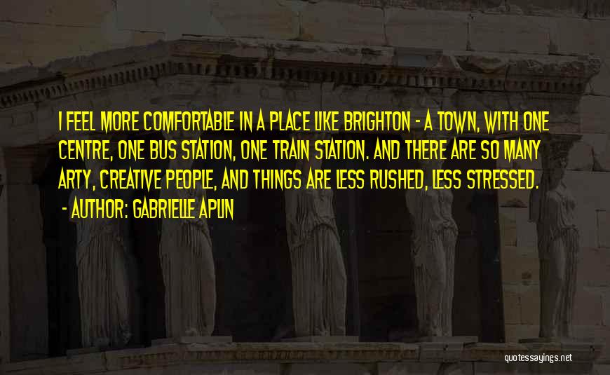 Gabrielle Aplin Quotes: I Feel More Comfortable In A Place Like Brighton - A Town, With One Centre, One Bus Station, One Train