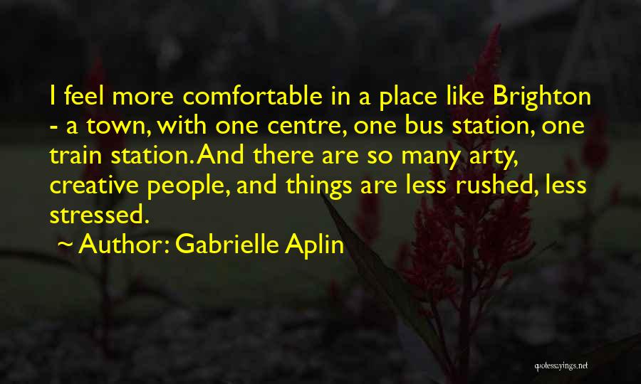 Gabrielle Aplin Quotes: I Feel More Comfortable In A Place Like Brighton - A Town, With One Centre, One Bus Station, One Train