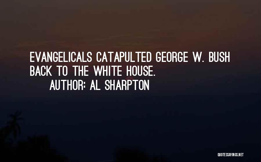 Al Sharpton Quotes: Evangelicals Catapulted George W. Bush Back To The White House.