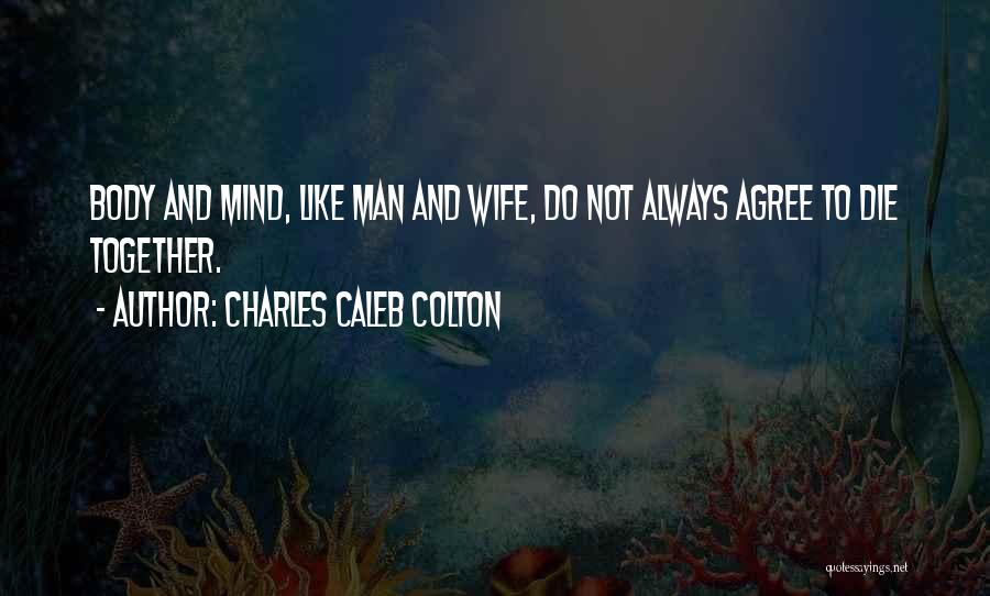 Charles Caleb Colton Quotes: Body And Mind, Like Man And Wife, Do Not Always Agree To Die Together.