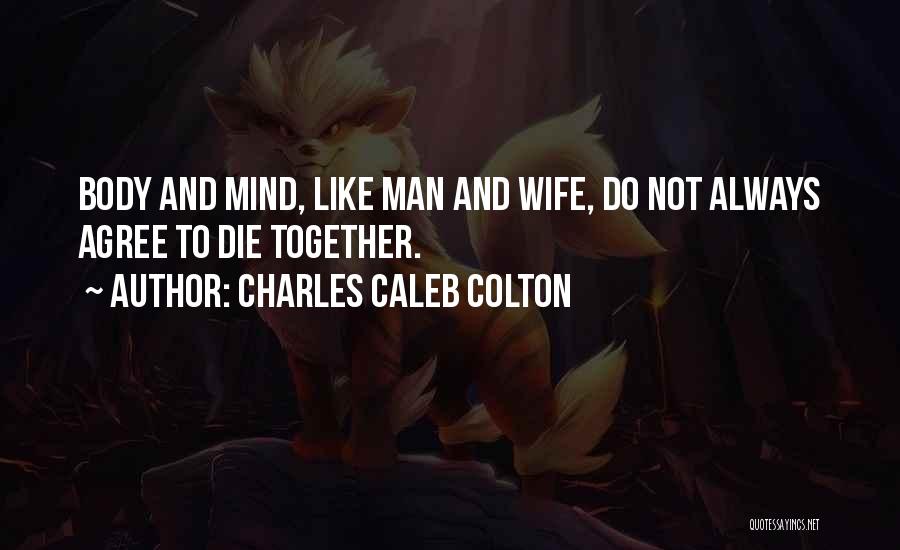 Charles Caleb Colton Quotes: Body And Mind, Like Man And Wife, Do Not Always Agree To Die Together.