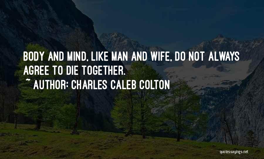 Charles Caleb Colton Quotes: Body And Mind, Like Man And Wife, Do Not Always Agree To Die Together.