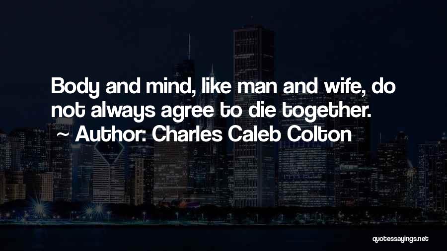 Charles Caleb Colton Quotes: Body And Mind, Like Man And Wife, Do Not Always Agree To Die Together.