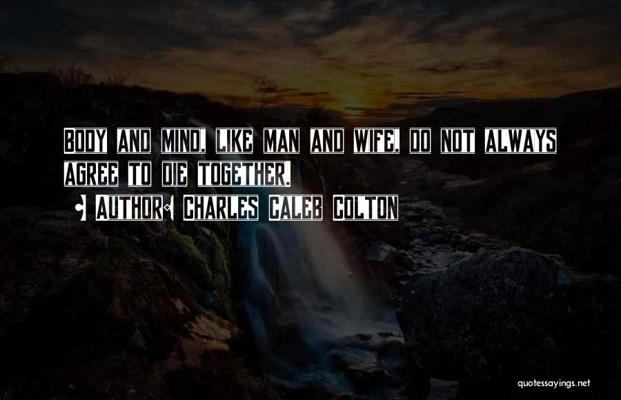 Charles Caleb Colton Quotes: Body And Mind, Like Man And Wife, Do Not Always Agree To Die Together.