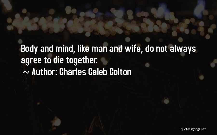 Charles Caleb Colton Quotes: Body And Mind, Like Man And Wife, Do Not Always Agree To Die Together.
