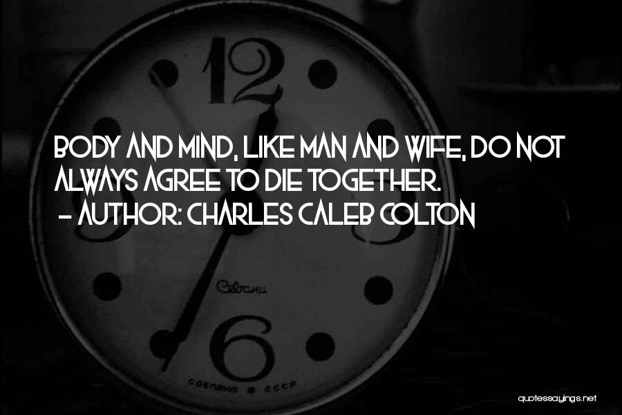 Charles Caleb Colton Quotes: Body And Mind, Like Man And Wife, Do Not Always Agree To Die Together.