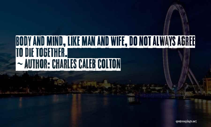 Charles Caleb Colton Quotes: Body And Mind, Like Man And Wife, Do Not Always Agree To Die Together.