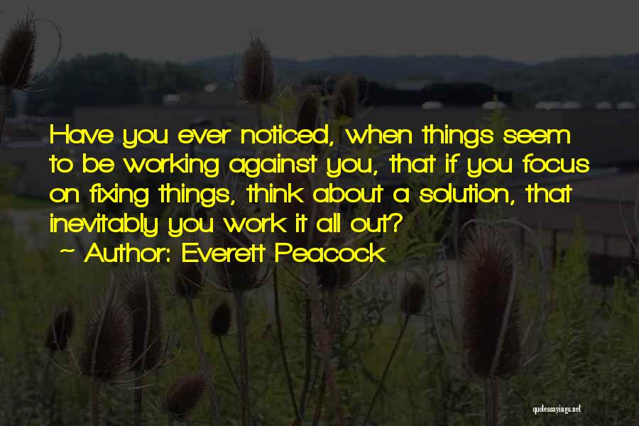 Everett Peacock Quotes: Have You Ever Noticed, When Things Seem To Be Working Against You, That If You Focus On Fixing Things, Think