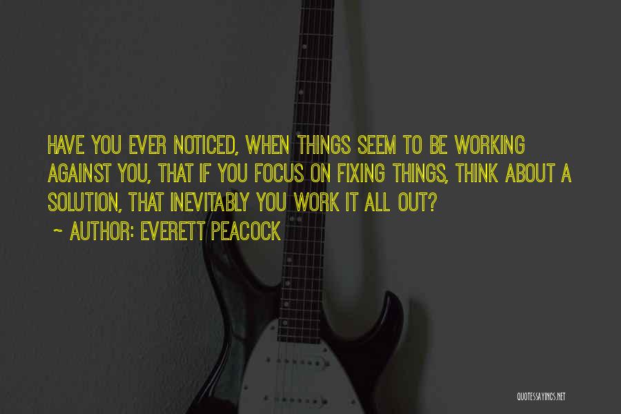 Everett Peacock Quotes: Have You Ever Noticed, When Things Seem To Be Working Against You, That If You Focus On Fixing Things, Think