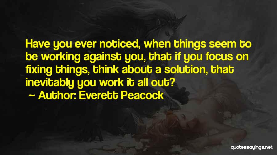 Everett Peacock Quotes: Have You Ever Noticed, When Things Seem To Be Working Against You, That If You Focus On Fixing Things, Think