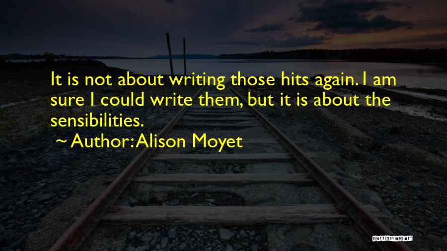 Alison Moyet Quotes: It Is Not About Writing Those Hits Again. I Am Sure I Could Write Them, But It Is About The