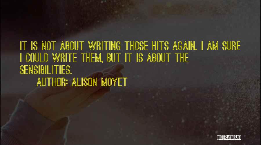 Alison Moyet Quotes: It Is Not About Writing Those Hits Again. I Am Sure I Could Write Them, But It Is About The