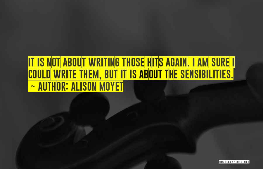 Alison Moyet Quotes: It Is Not About Writing Those Hits Again. I Am Sure I Could Write Them, But It Is About The