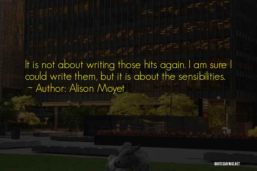 Alison Moyet Quotes: It Is Not About Writing Those Hits Again. I Am Sure I Could Write Them, But It Is About The