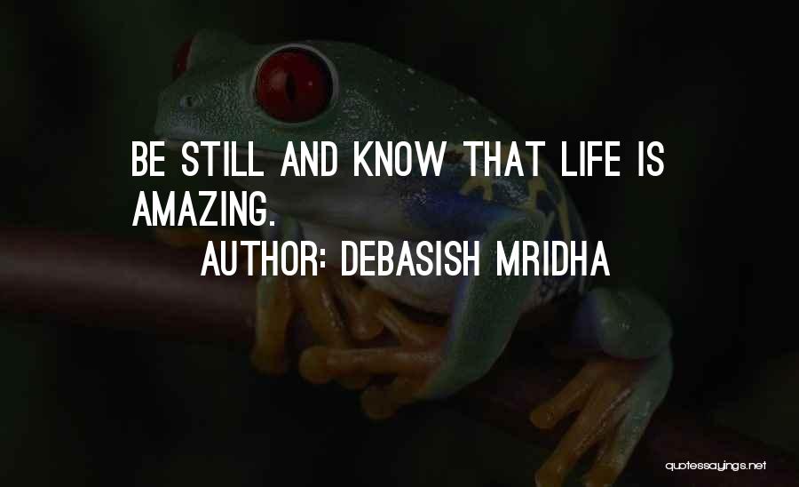 Debasish Mridha Quotes: Be Still And Know That Life Is Amazing.