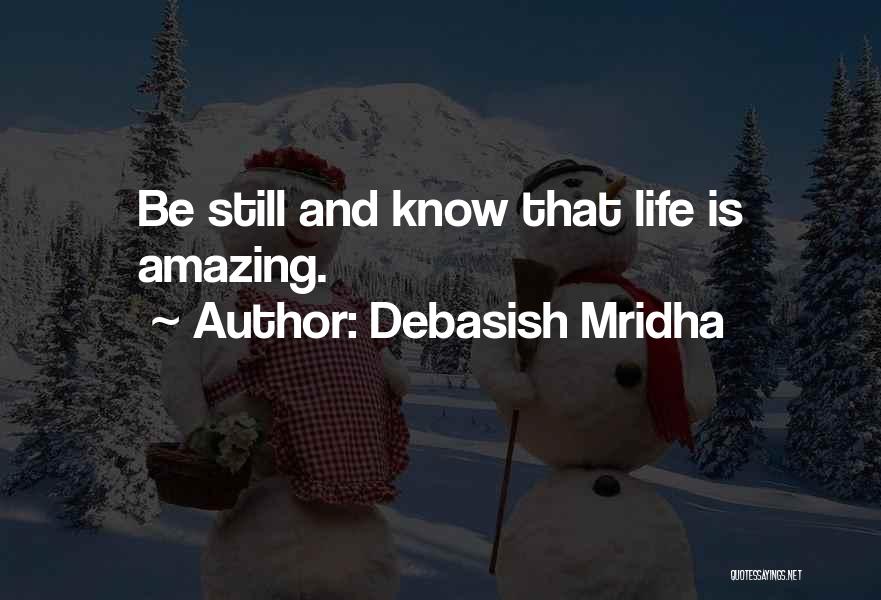 Debasish Mridha Quotes: Be Still And Know That Life Is Amazing.