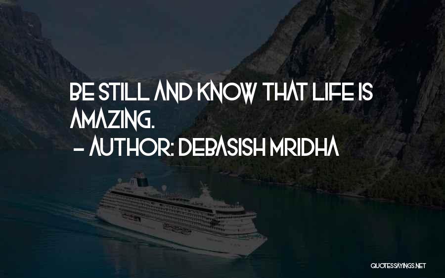 Debasish Mridha Quotes: Be Still And Know That Life Is Amazing.