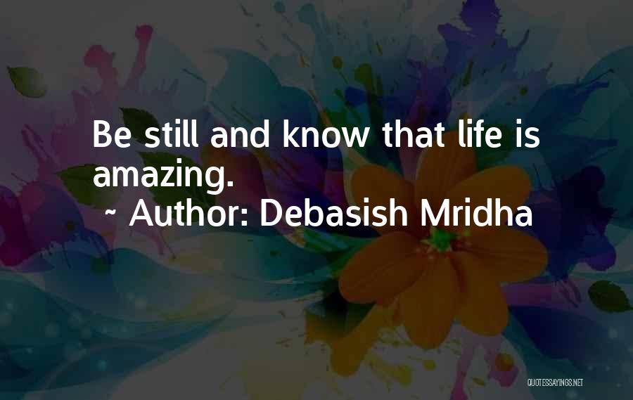 Debasish Mridha Quotes: Be Still And Know That Life Is Amazing.