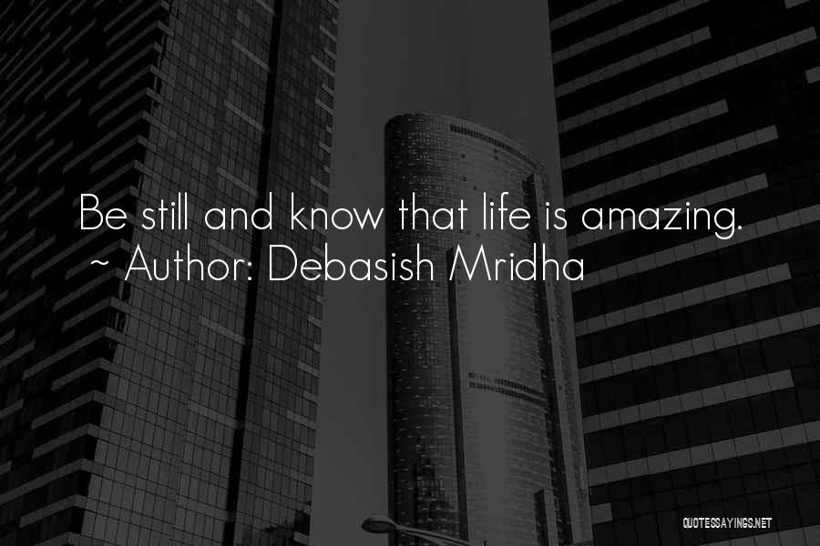 Debasish Mridha Quotes: Be Still And Know That Life Is Amazing.