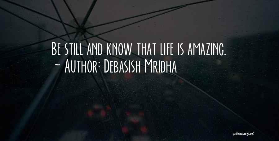 Debasish Mridha Quotes: Be Still And Know That Life Is Amazing.