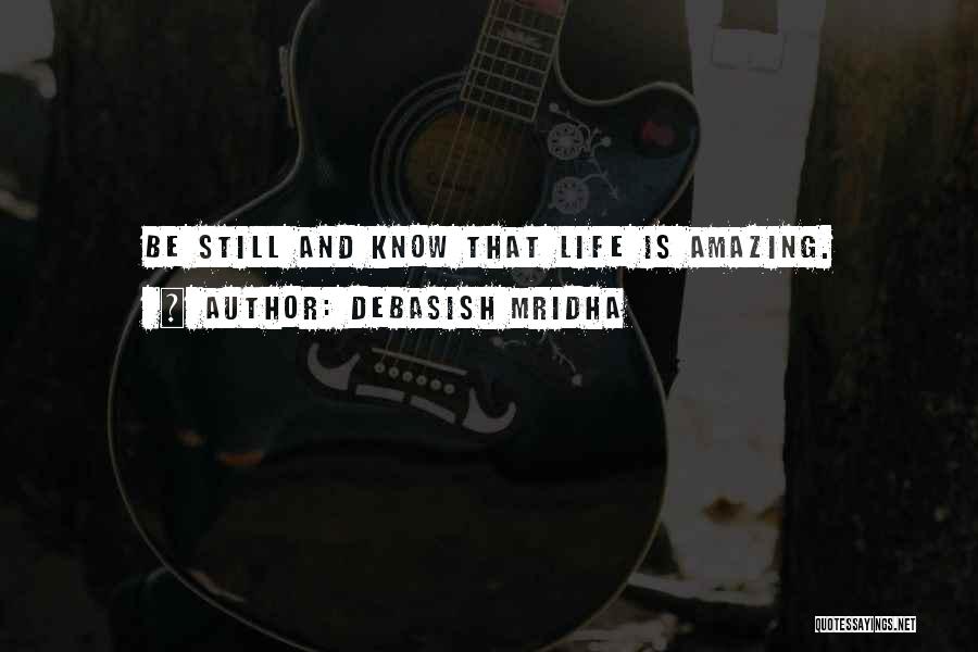 Debasish Mridha Quotes: Be Still And Know That Life Is Amazing.