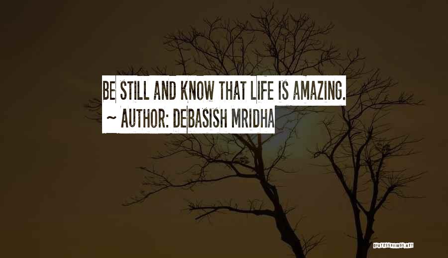 Debasish Mridha Quotes: Be Still And Know That Life Is Amazing.