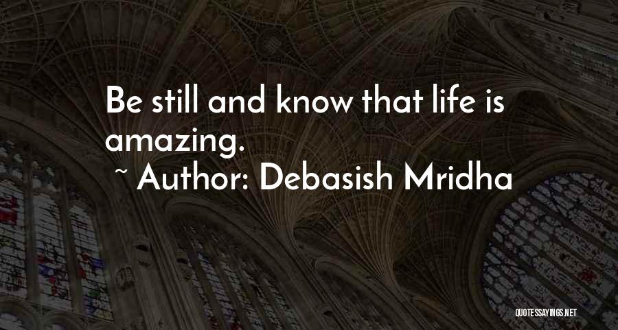 Debasish Mridha Quotes: Be Still And Know That Life Is Amazing.