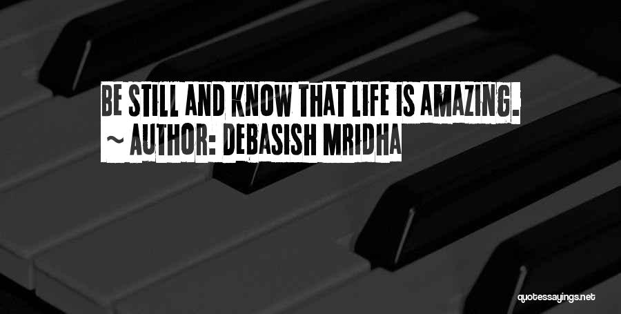 Debasish Mridha Quotes: Be Still And Know That Life Is Amazing.